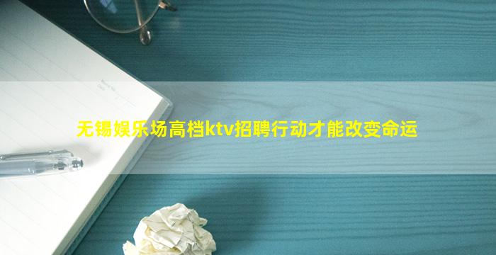 无锡娱乐场高档ktv招聘行动才能改变命运